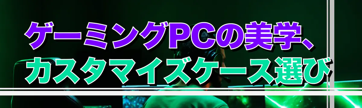 ゲーミングPCの美学、カスタマイズケース選び