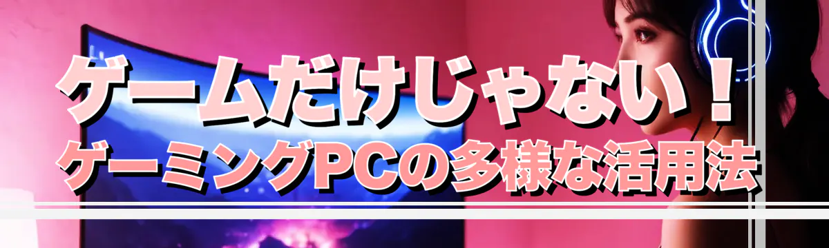 ゲームだけじゃない！ゲーミングPCの多様な活用法