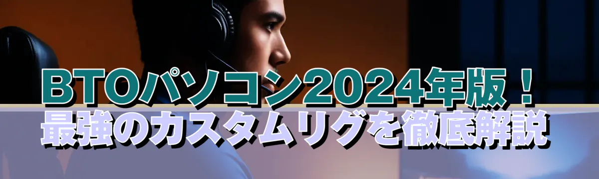 BTOパソコン2024年版！最強のカスタムリグを徹底解説