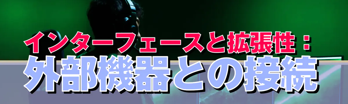 インターフェースと拡張性：外部機器との接続