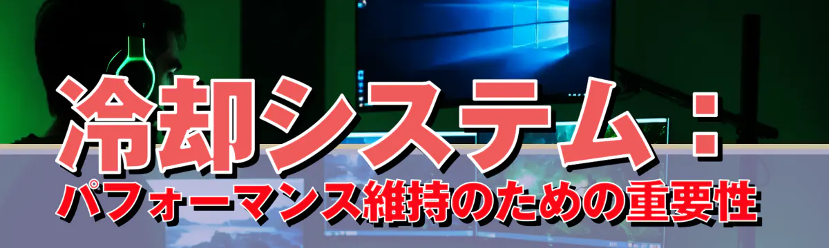 冷却システム：パフォーマンス維持のための重要性