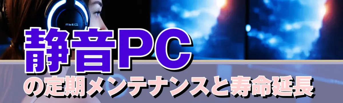 静音PCの定期メンテナンスと寿命延長