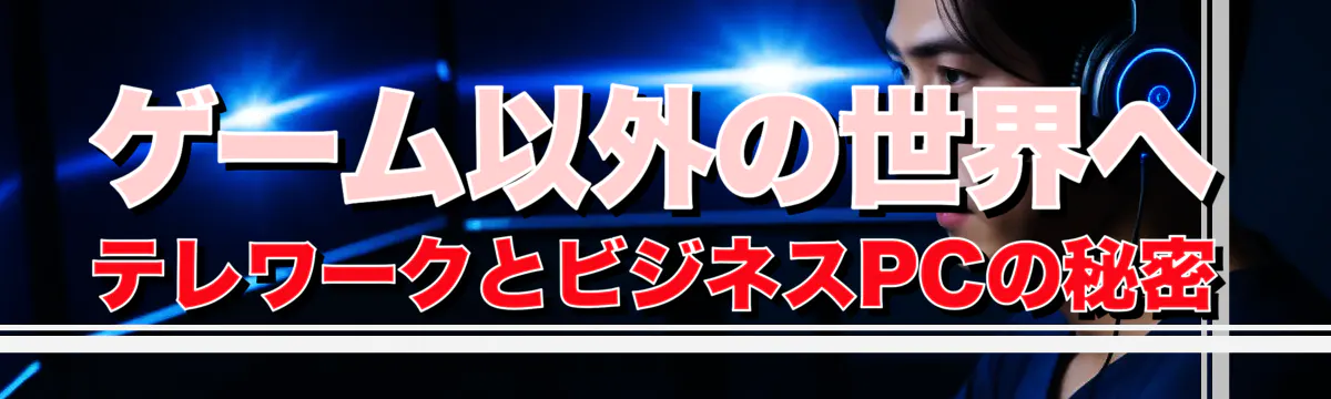 ゲーム以外の世界へ テレワークとビジネスPCの秘密