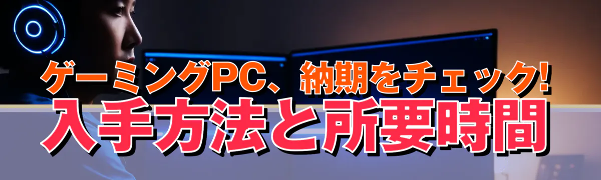 ゲーミングPC、納期をチェック! 入手方法と所要時間