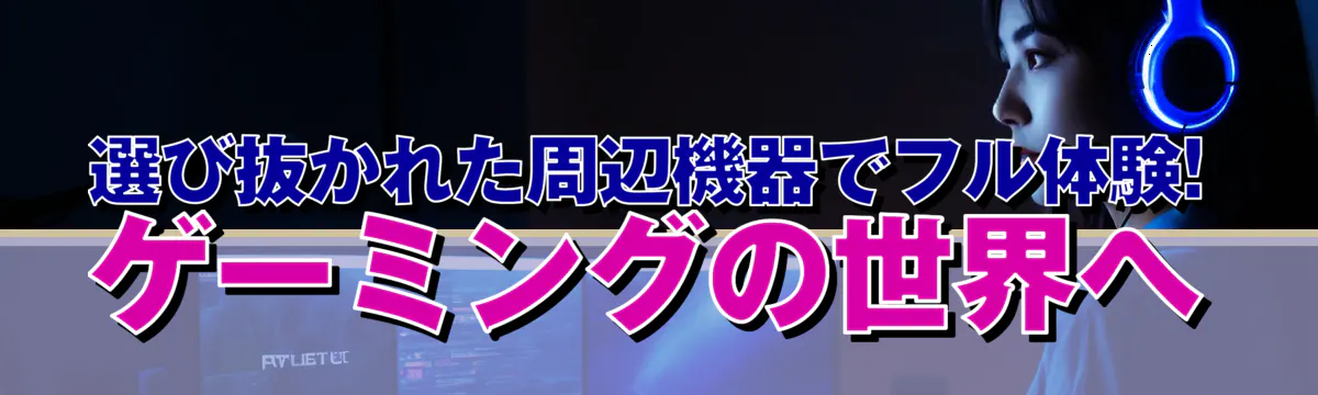 選び抜かれた周辺機器でフル体験! ゲーミングの世界へ