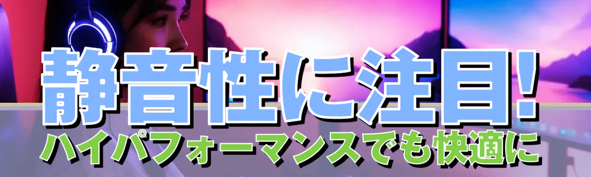 静音性に注目! ハイパフォーマンスでも快適に