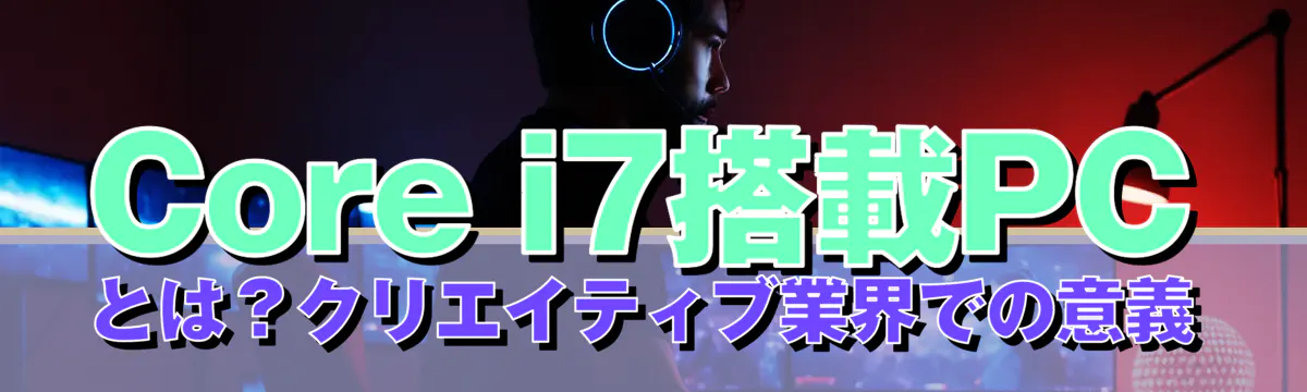 Core i7搭載PCとは？クリエイティブ業界での意義