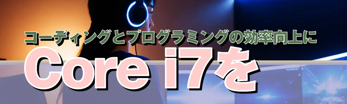 コーディングとプログラミングの効率向上にCore i7を