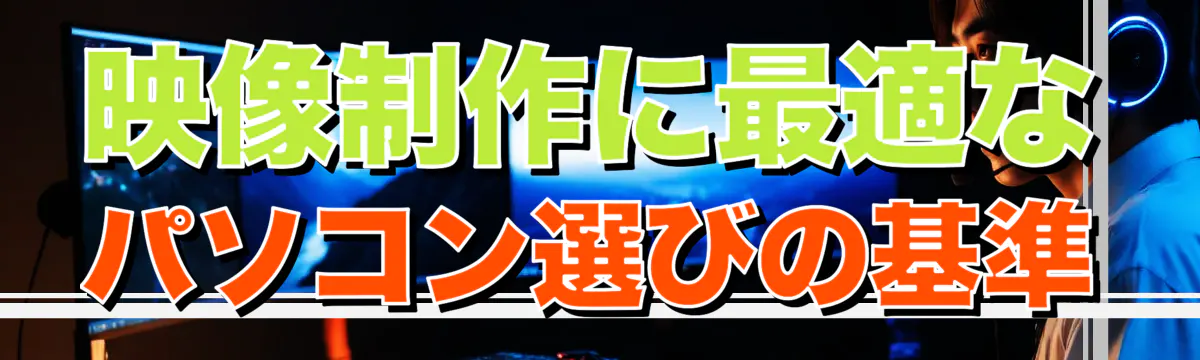 映像制作に最適なパソコン選びの基準