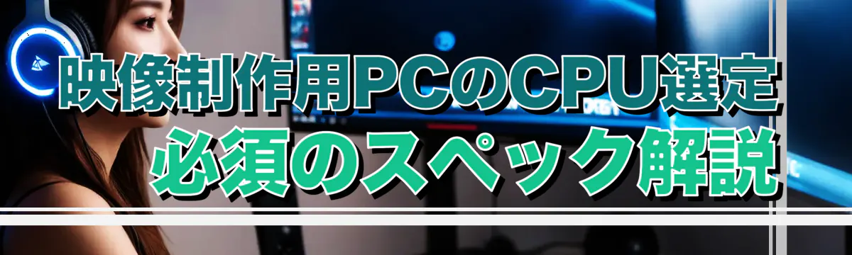 映像制作用PCのCPU選定 ? 必須のスペック解説