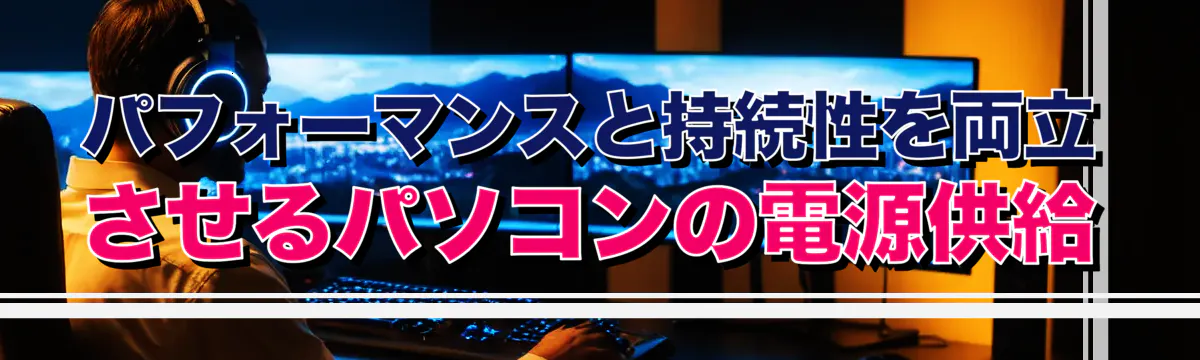 パフォーマンスと持続性を両立させるパソコンの電源供給