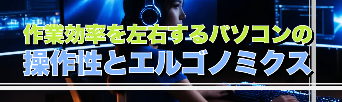 作業効率を左右するパソコンの操作性とエルゴノミクス