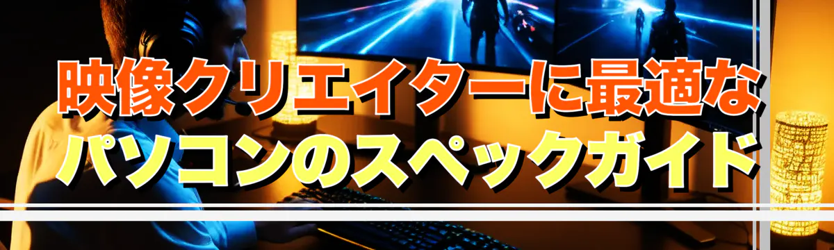 映像クリエイターに最適なパソコンのスペックガイド