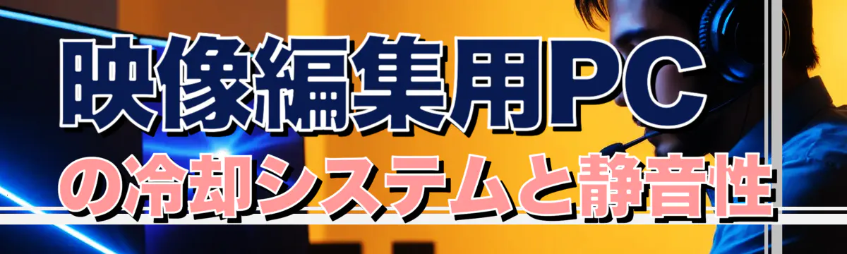 映像編集用PCの冷却システムと静音性