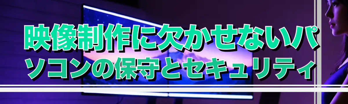 映像制作に欠かせないパソコンの保守とセキュリティ