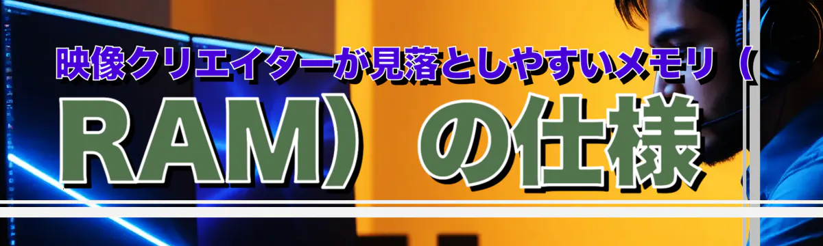 映像クリエイターが見落としやすいメモリ（RAM）の仕様