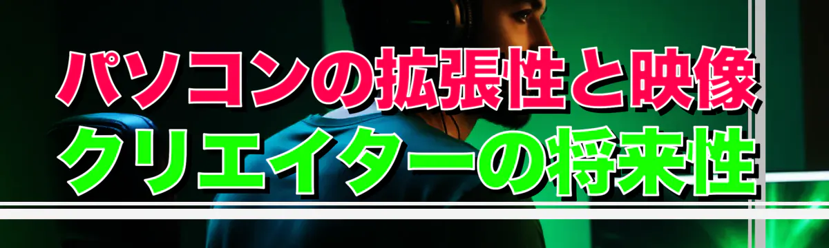 パソコンの拡張性と映像クリエイターの将来性