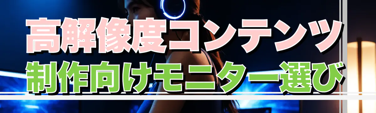 高解像度コンテンツ制作向けモニター選び