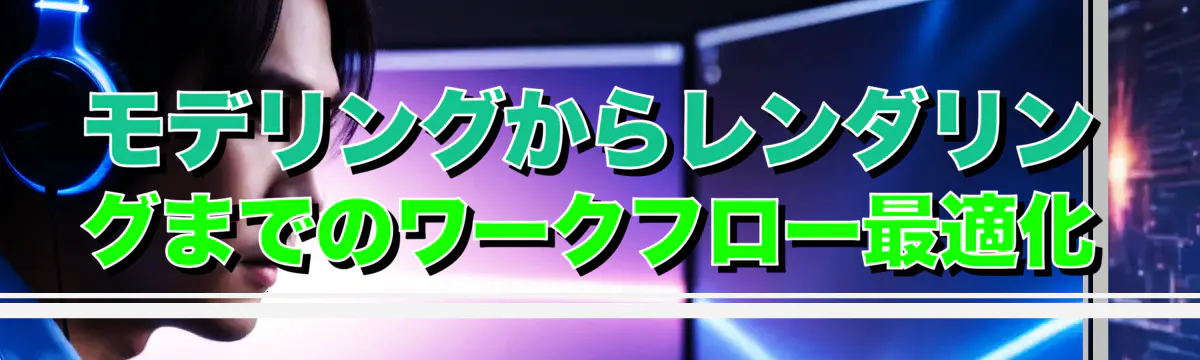 モデリングからレンダリングまでのワークフロー最適化