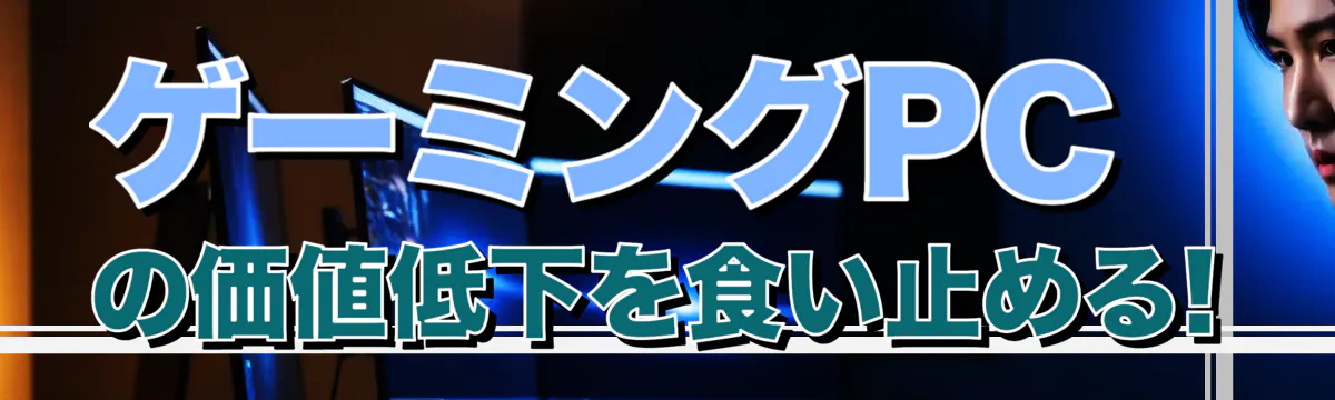 ゲーミングPCの価値低下を食い止める! 