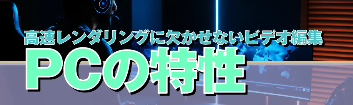 高速レンダリングに欠かせないビデオ編集PCの特性
