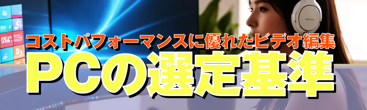 コストパフォーマンスに優れたビデオ編集PCの選定基準