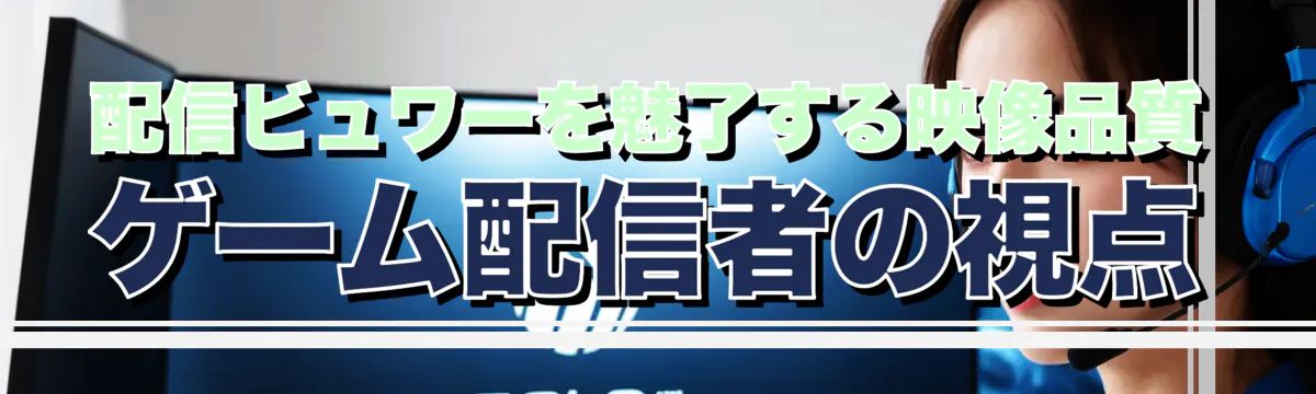 配信ビュワーを魅了する映像品質 ゲーム配信者の視点