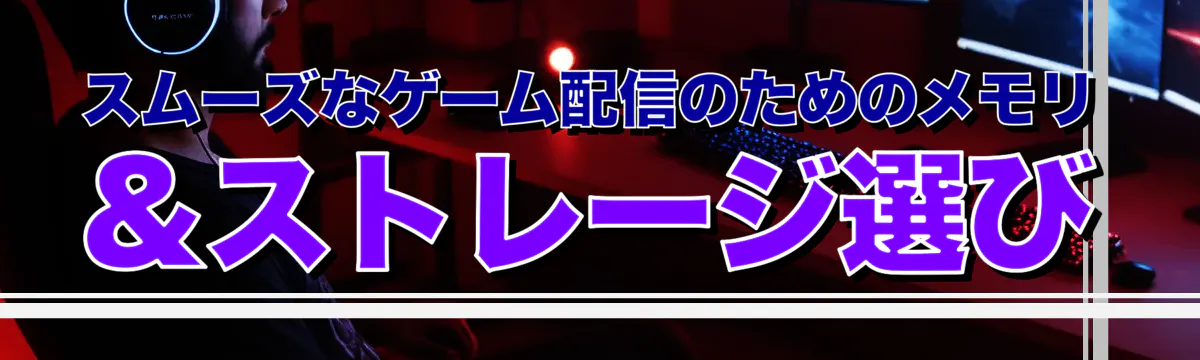 スムーズなゲーム配信のためのメモリ&ストレージ選び