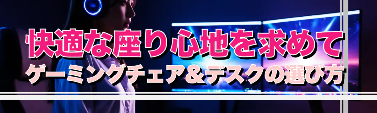 快適な座り心地を求めて ゲーミングチェア&デスクの選び方