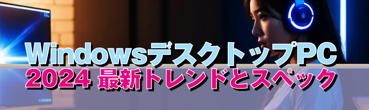 WindowsデスクトップPC 2024 最新トレンドとスペック