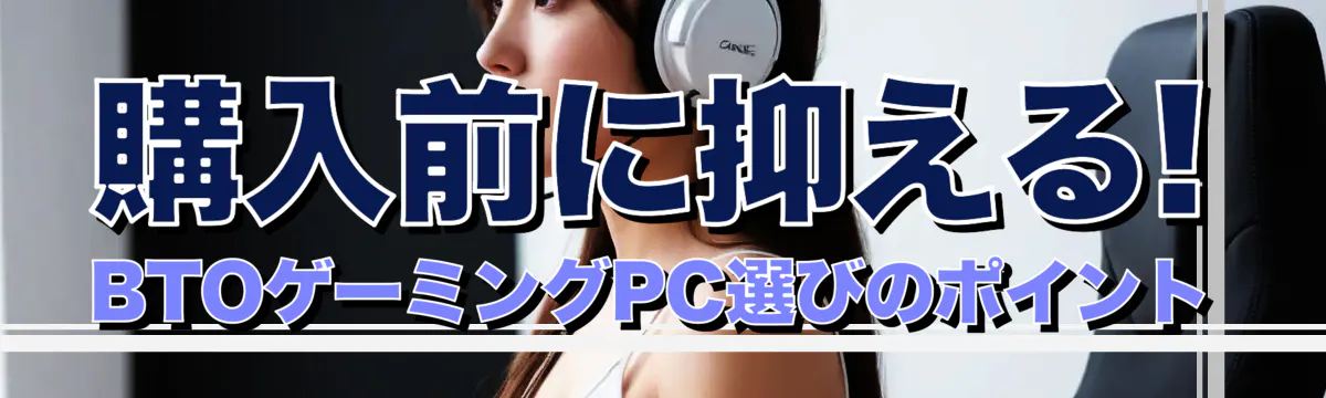 購入前に抑える! BTOゲーミングPC選びのポイント