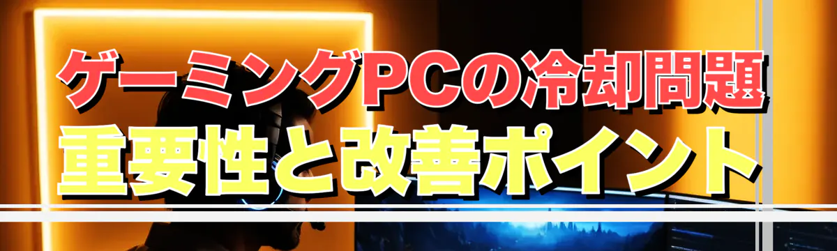 ゲーミングPCの冷却問題 重要性と改善ポイント