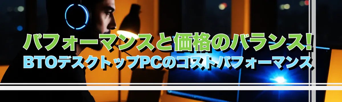 パフォーマンスと価格のバランス! BTOデスクトップPCのコストパフォーマンス