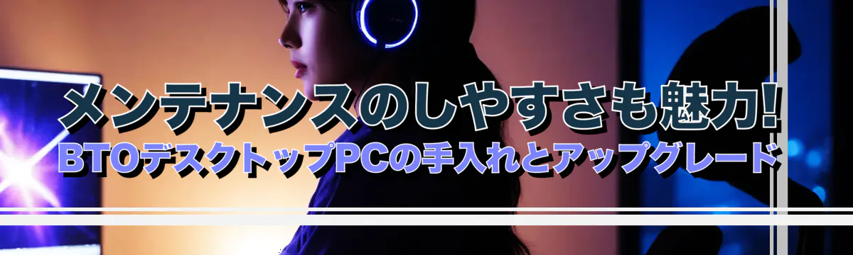 メンテナンスのしやすさも魅力! BTOデスクトップPCの手入れとアップグレード