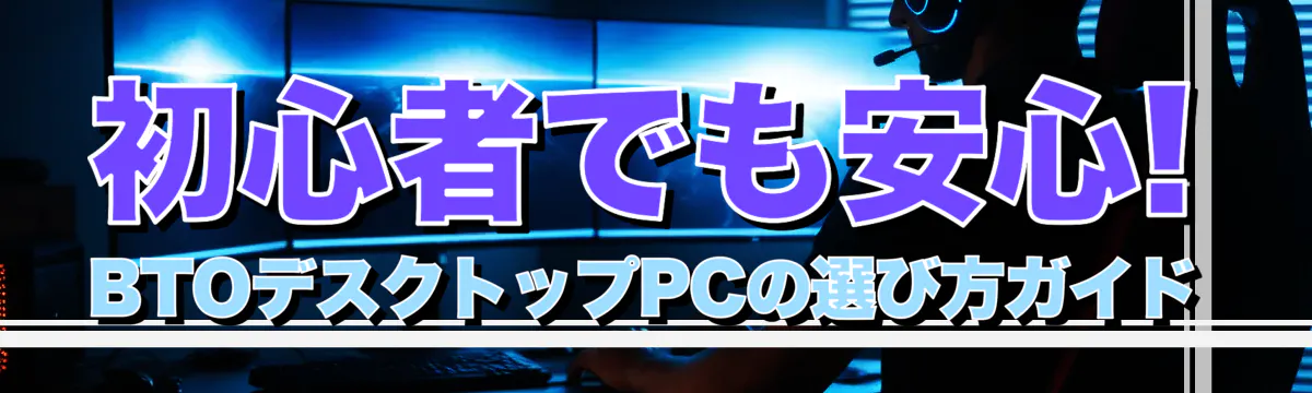 初心者でも安心! BTOデスクトップPCの選び方ガイド