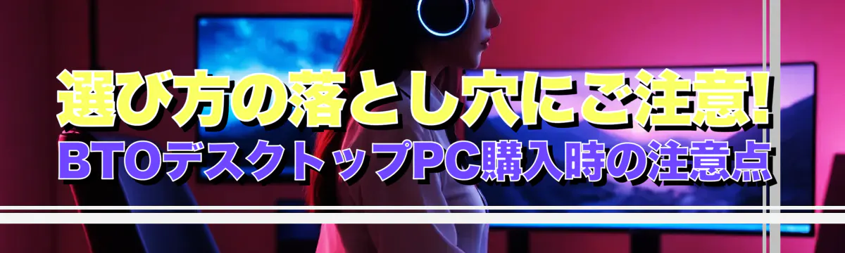 選び方の落とし穴にご注意! BTOデスクトップPC購入時の注意点