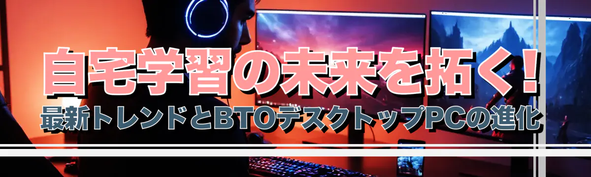 自宅学習の未来を拓く! 最新トレンドとBTOデスクトップPCの進化