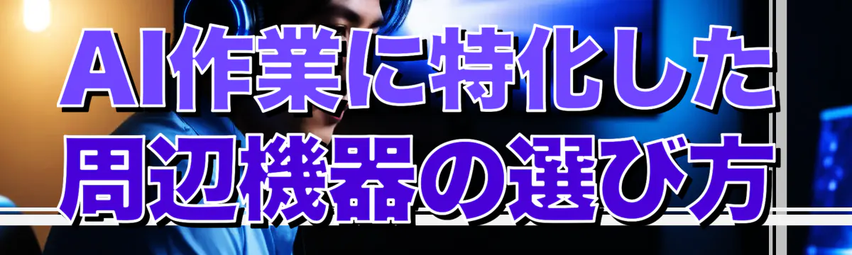 AI作業に特化した周辺機器の選び方