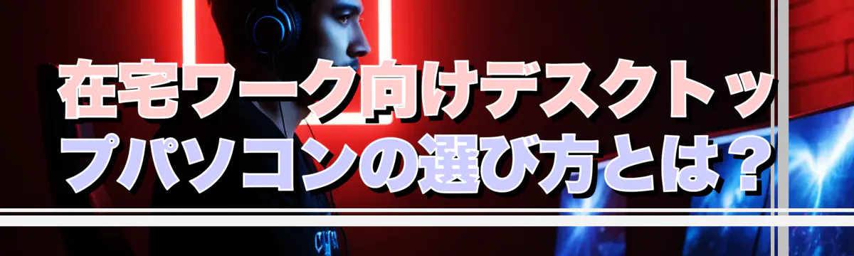 在宅ワーク向けデスクトップパソコンの選び方とは？