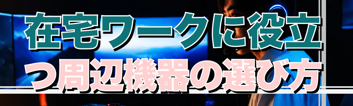 在宅ワークに役立つ周辺機器の選び方