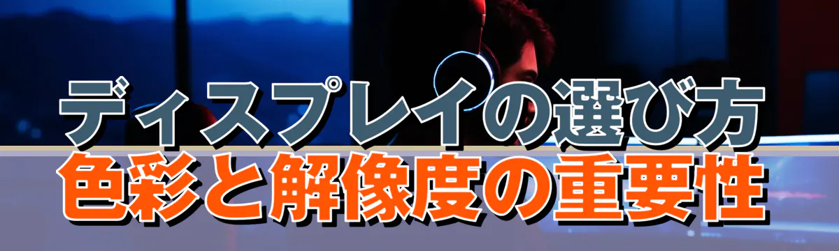 ディスプレイの選び方 色彩と解像度の重要性
