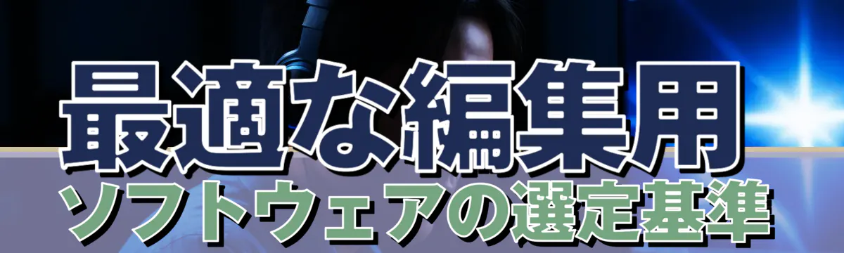 最適な編集用ソフトウェアの選定基準
