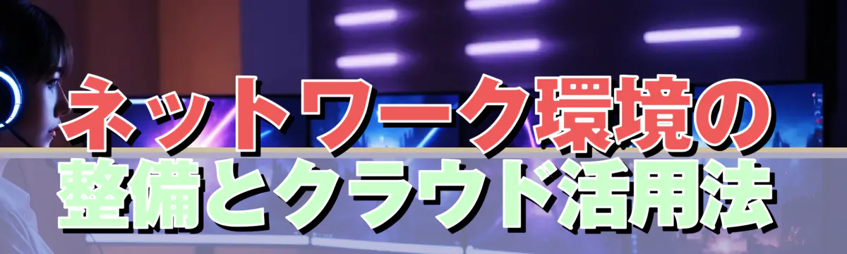 ネットワーク環境の整備とクラウド活用法
