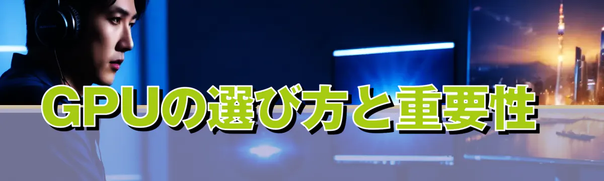 GPUの選び方と重要性 
