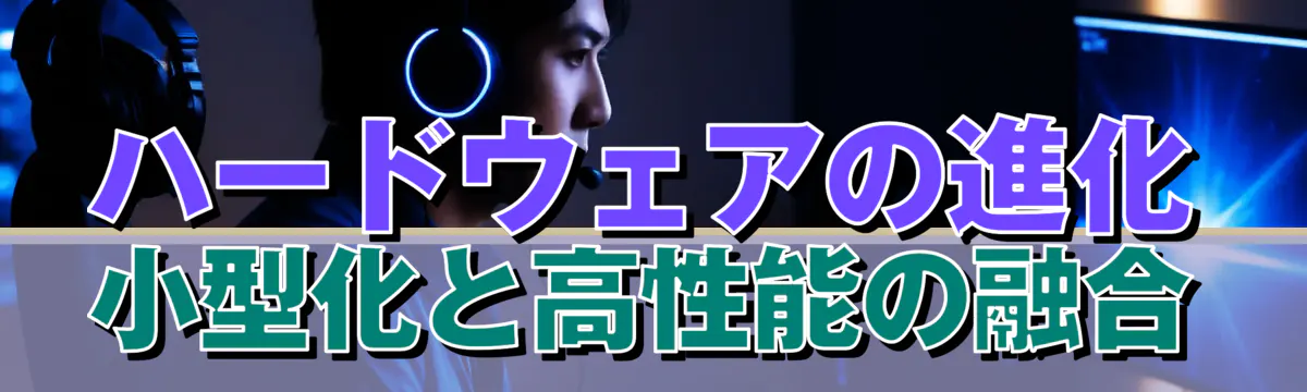 ハードウェアの進化 小型化と高性能の融合
