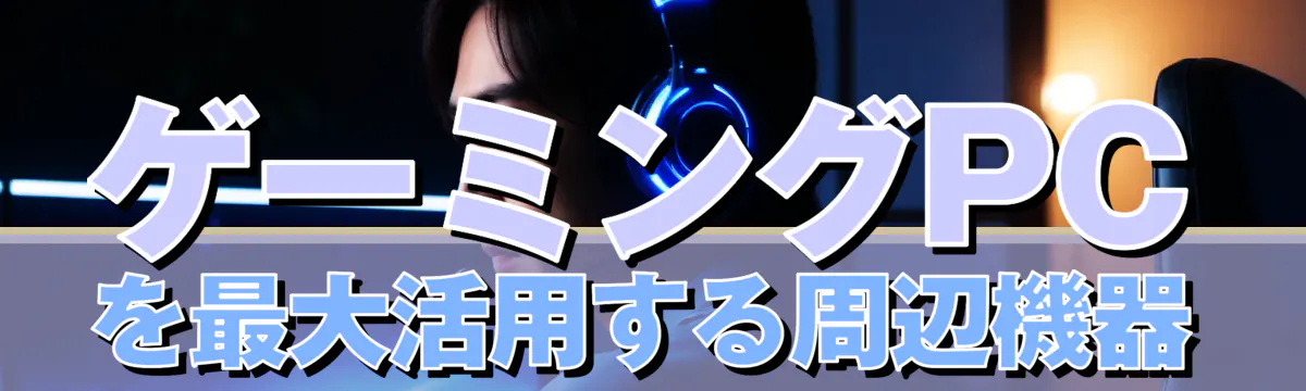 ゲーミングPCを最大活用する周辺機器