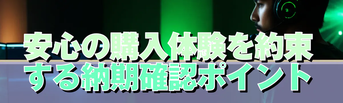 安心の購入体験を約束する納期確認ポイント