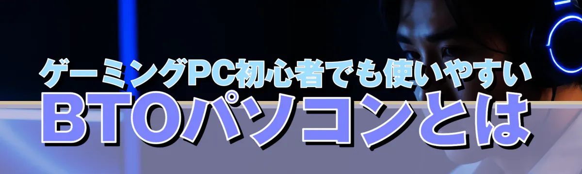 ゲーミングPC初心者でも使いやすいBTOパソコンとは
