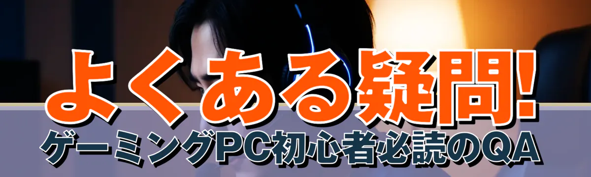 よくある疑問! ゲーミングPC初心者必読のQA
