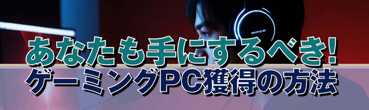 あなたも手にするべき! ゲーミングPC獲得の方法